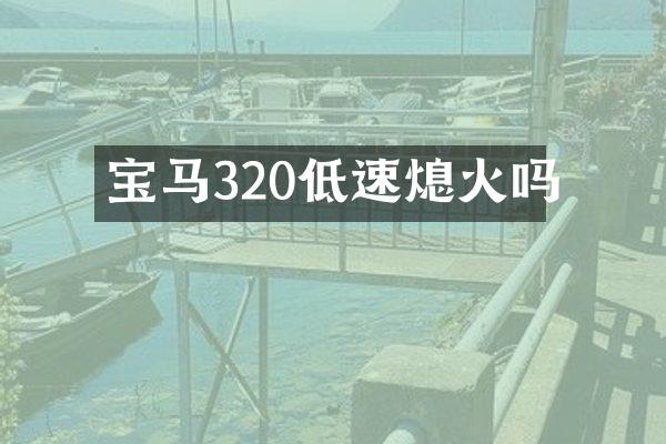 宝马320低速熄火吗