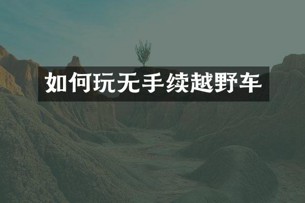 如何玩无手续越野车