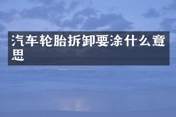 汽车轮胎拆卸要涂什么意思