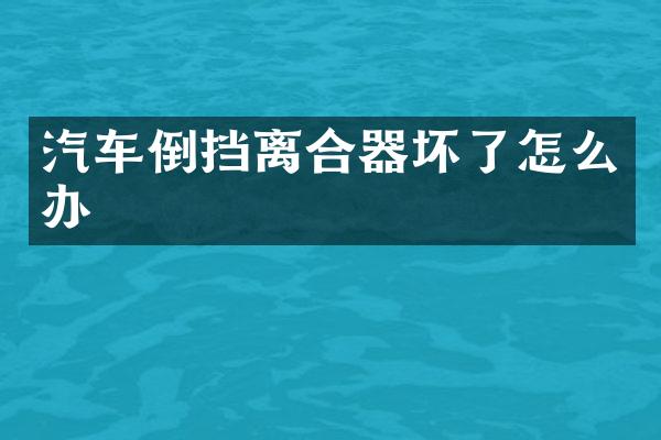 汽车倒挡离合器坏了怎么办
