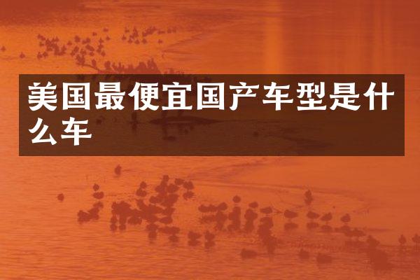 美国最便宜国产车型是什么车