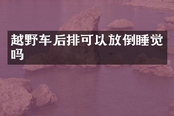 越野车后排可以放倒睡觉吗