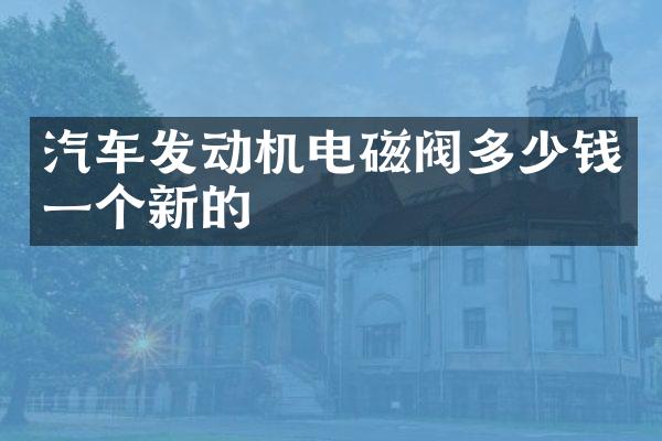 汽车发动机电磁阀多少钱一个新的