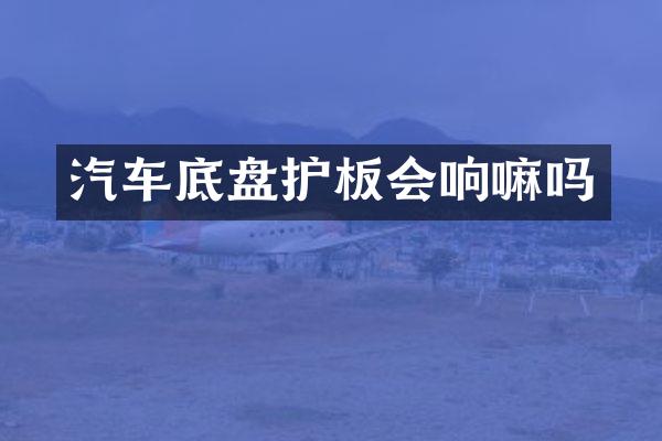 汽车底盘护板会响嘛吗