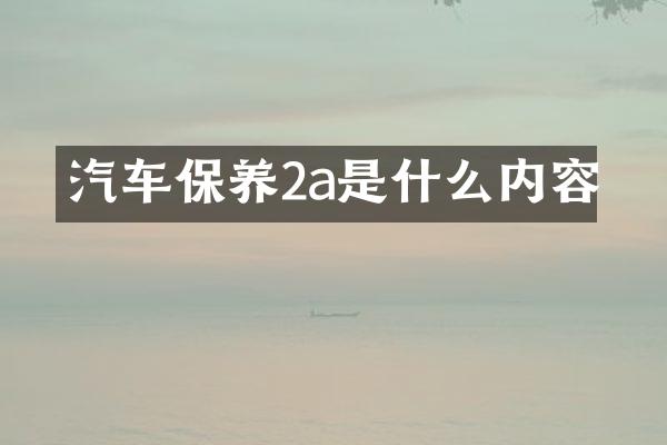 汽车保养2a是什么内容