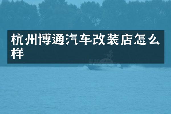 杭州博通汽车改装店怎么样