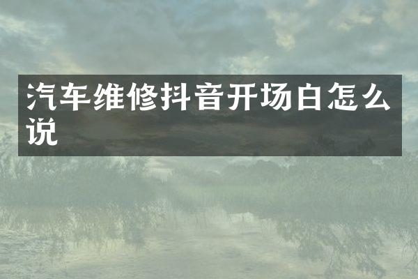 汽车维修抖音开场白怎么说
