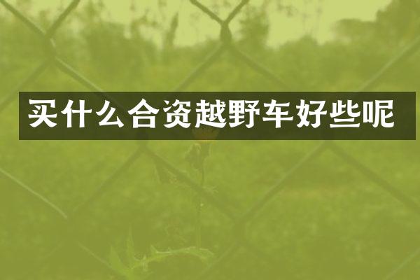 买什么合资越野车好些呢