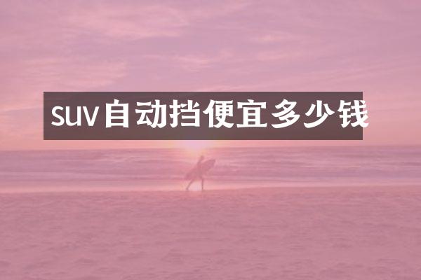 suv自动挡便宜多少钱