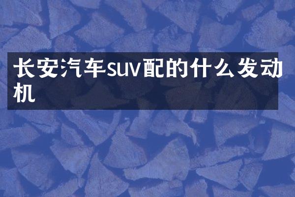 长安汽车suv配的什么发动机