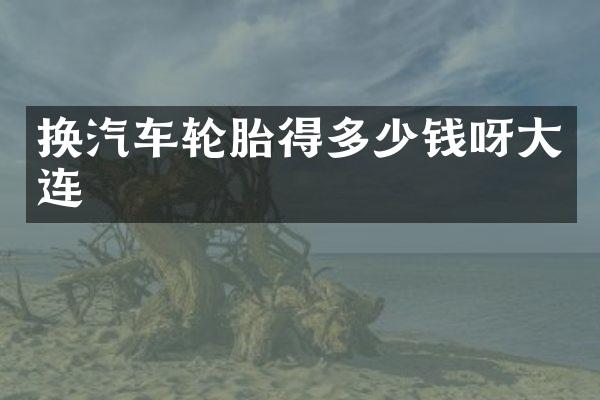 换汽车轮胎得多少钱呀大连