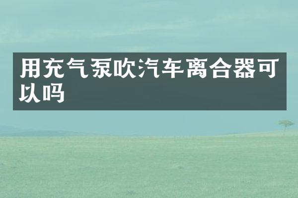 用充气泵吹汽车离合器可以吗