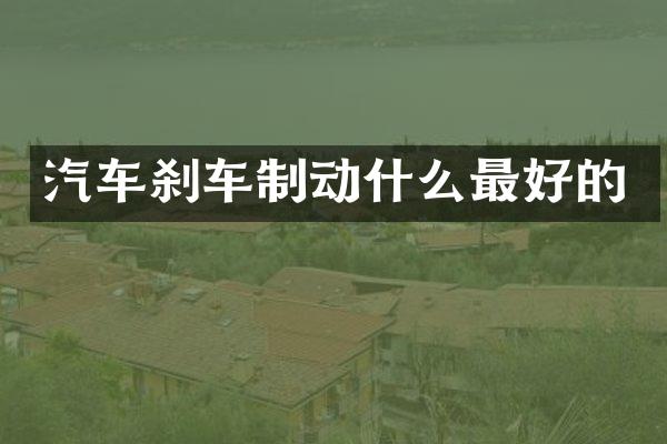 汽车刹车制动什么最好的