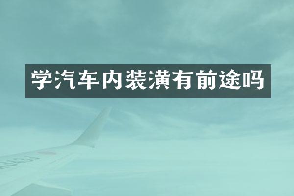 学汽车内装潢有前途吗