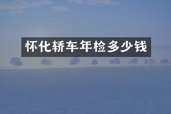 怀化轿车年检多少钱