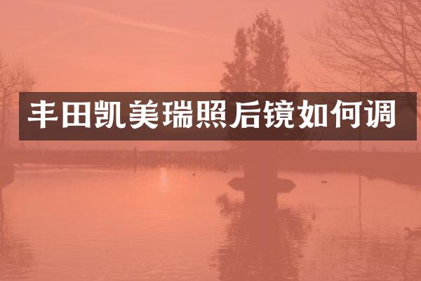 丰田凯美瑞照后镜如何调
