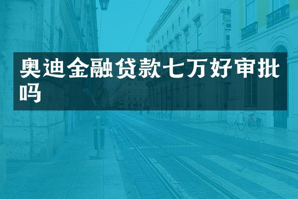 奥迪金融贷款七万好审批吗