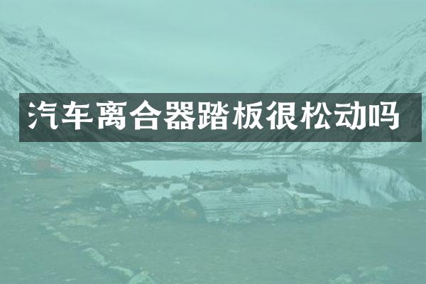 汽车离合器踏板很松动吗