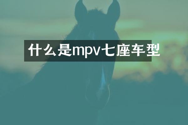 什么是mpv七座车型