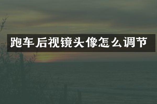 跑车后视镜头像怎么调节