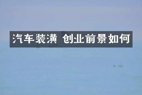 汽车装潢 创业前景如何