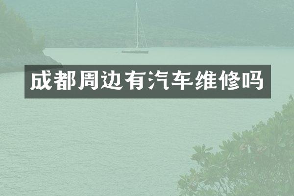 成都周边有汽车维修吗