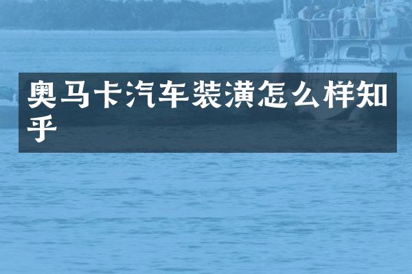 奥马卡汽车装潢怎么样知乎