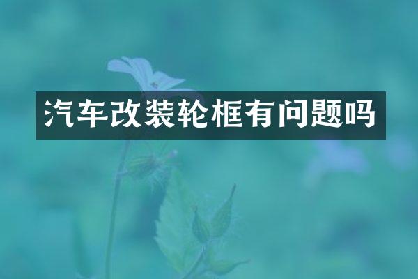 汽车改装轮框有问题吗