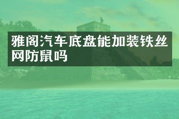 雅阁汽车底盘能加装铁丝网防鼠吗