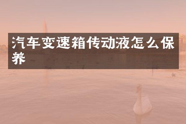 汽车变速箱传动液怎么保养