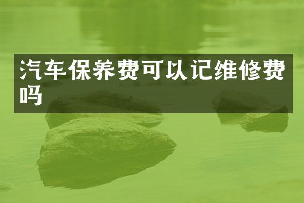 汽车保养费可以记维修费吗