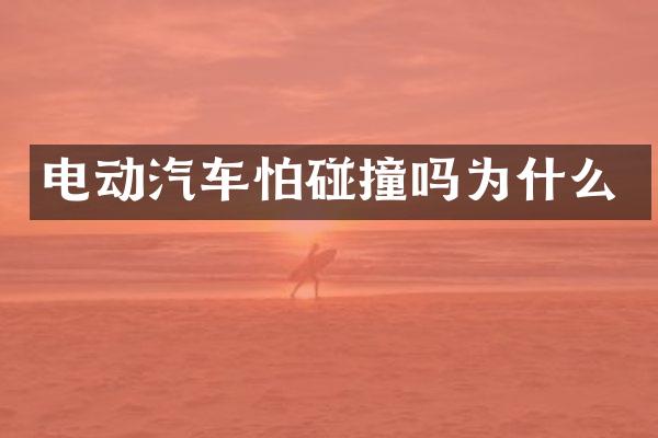 电动汽车怕碰撞吗为什么