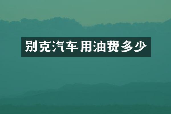 别克汽车用油费多少