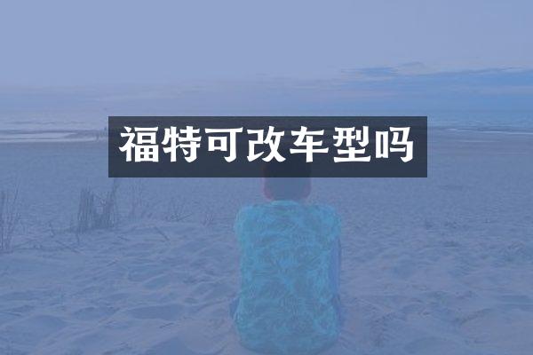 福特可改车型吗