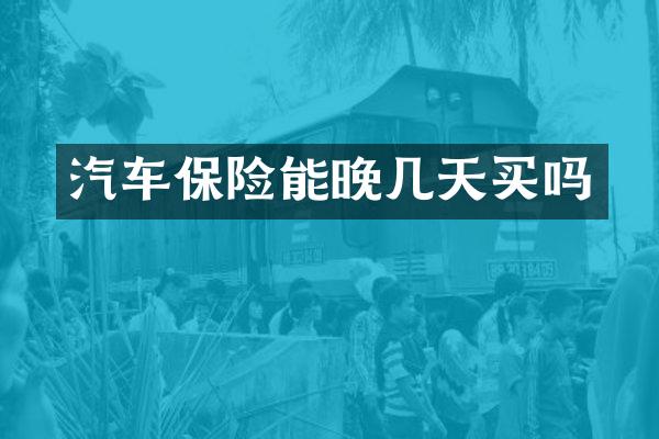 汽车保险能晚几天买吗