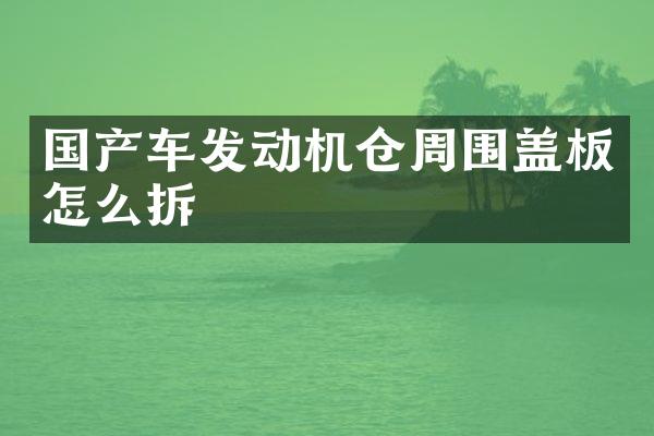 国产车发动机仓周围盖板怎么拆