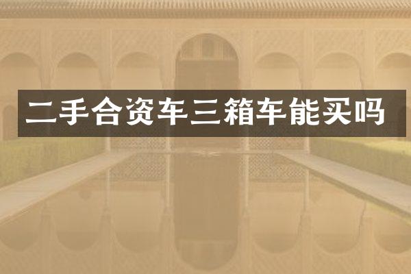 二手合资车三箱车能买吗