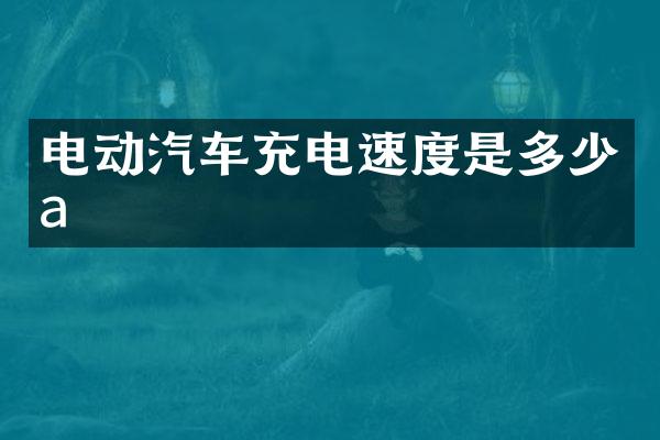电动汽车充电速度是多少a