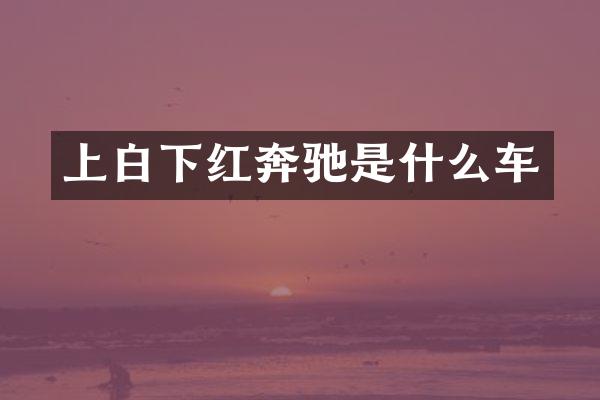 上白下红奔驰是什么车