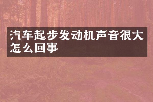 汽车起步发动机声音很大怎么回事