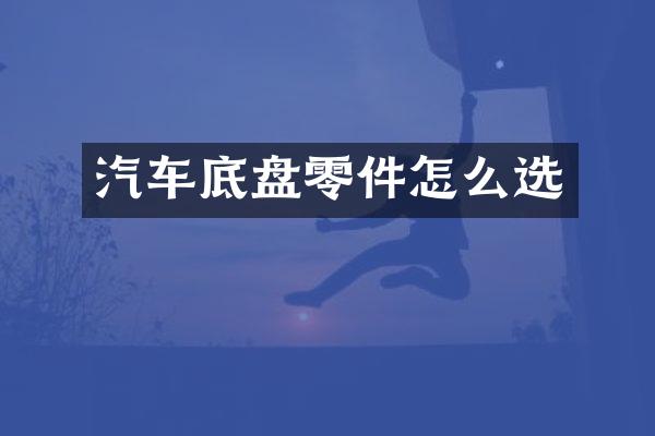 汽车底盘零件怎么选