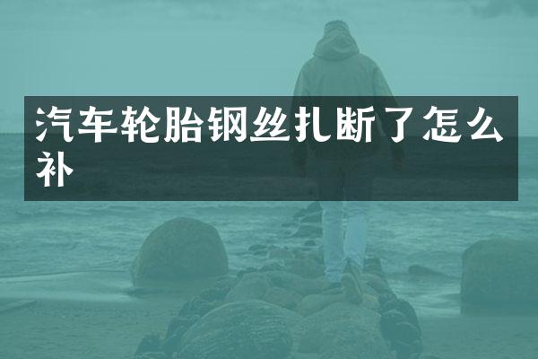 汽车轮胎钢丝扎断了怎么补