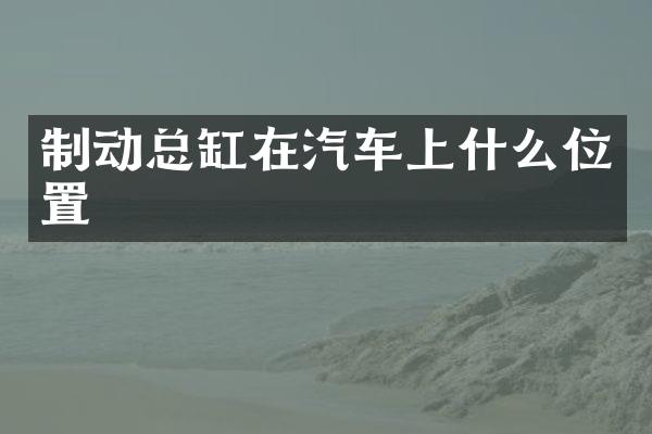 制动总缸在汽车上什么位置