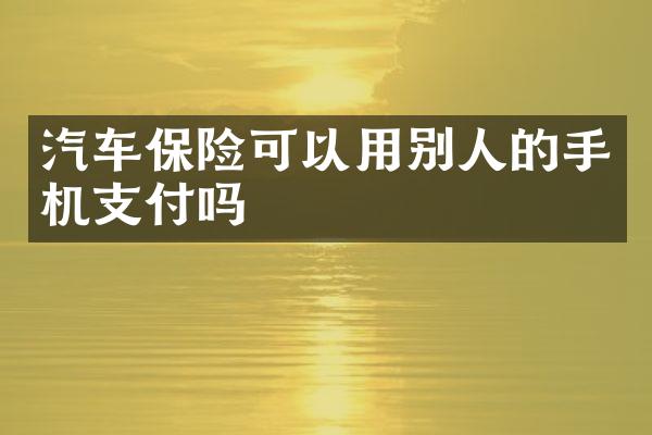 汽车保险可以用别人的手机支付吗