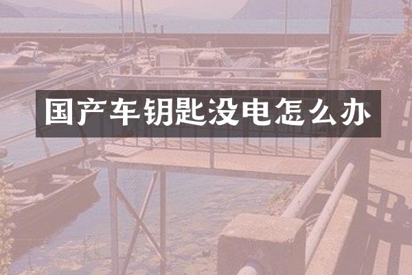 国产车钥匙没电怎么办