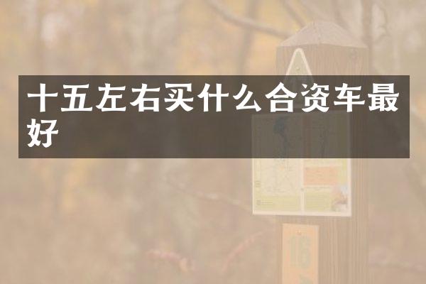 十五左右合资车最好