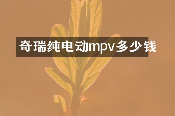 奇瑞纯电动mpv多少钱
