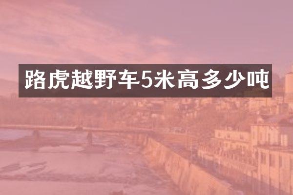 路虎越野车5米高多少吨