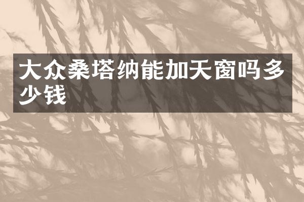 大众桑塔纳能加天窗吗多少钱