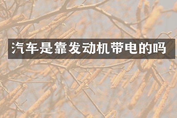 汽车是靠发动机带电的吗